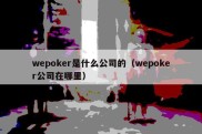 wepoker是什么公司的（wepoker公司在哪里）