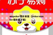 wepoker德扑安装（pokermaster德扑圈下载）