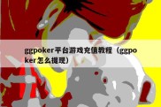 ggpoker平台游戏充值教程（ggpoker怎么提现）