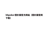 hhpoker德扑圈官方网站（德扑圈官网下载）