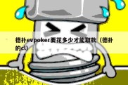 德扑evpoker要花多少才能取款（德扑的cl）