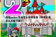 传奇poker平台怎么开好友房（传奇扑克怎么不能下载了）