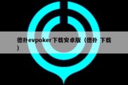 德扑evpoker下载安卓版（德扑 下载）