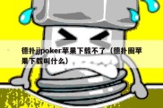 德扑jjpoker苹果下载不了（德扑圈苹果下载叫什么）