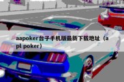 aapoker台子手机版最新下载地址（apl poker）