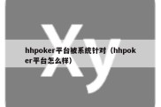 hhpoker平台被系统针对（hhpoker平台怎么样）