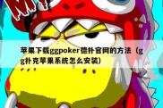 苹果下载ggpoker德扑官网的方法（gg扑克苹果系统怎么安装）