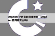 wepoker平台官网游戏优势（wepoker官网版安全吗）