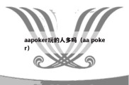 aapoker玩的人多吗（aa poker）