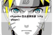 citypoker怎么进俱乐部（city player）