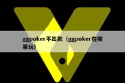 ggpoker不出款（ggpoker在哪里玩）