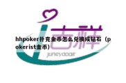 hhpoker扑克金币怎么兑换成钻石（pokerist金币）