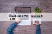 ggpoker台子平台（ggpoker怎么样）