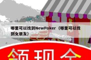 哪里可以找到NewPoker（哪里可以找到女朋友）