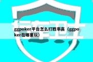 ggpoker平台怎么打胜率高（ggpoker在哪里玩）