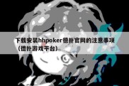 下载安装hhpoker德扑官网的注意事项（德扑游戏平台）