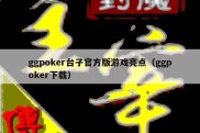 ggpoker台子官方版游戏亮点（ggpoker下载）