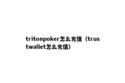 tritonpoker怎么充值（trustwallet怎么充值）