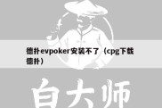 德扑evpoker安装不了（cpg下载 德扑）