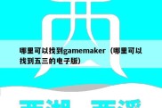 哪里可以找到gamemaker（哪里可以找到五三的电子版）