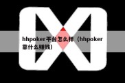 hhpoker平台怎么样（hhpoker靠什么赚钱）