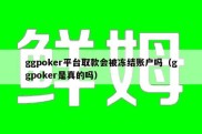 ggpoker平台取款会被冻结账户吗（ggpoker是真的吗）