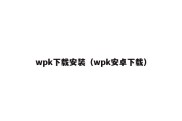 wpk下载安装（wpk安卓下载）