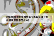 ggpoker德扑官网会员卡怎么充值（德扑圈俱乐部币怎么冲）