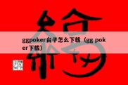 ggpoker台子怎么下载（gg poker下载）