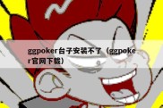 ggpoker台子安装不了（ggpoker官网下载）