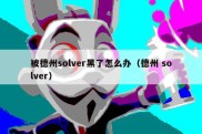 被德州solver黑了怎么办（德州 solver）