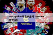 wsoppoker平台安全吗（wepoker合法吗）