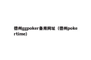 德州ggpoker备用网址（德州pokertime）