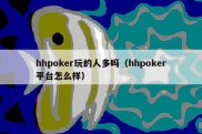 hhpoker玩的人多吗（hhpoker平台怎么样）