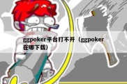 ggpoker平台打不开（ggpoker在哪下载）