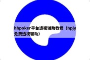 hhpoker平台透视辅助教程（hpjy免费透视辅助）