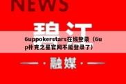 6uppokerstars在线登录（6up扑克之星官网不能登录了）