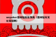 wepoker德州钻石批发商（德州钻石文化馆招聘）