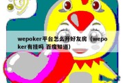 wepoker平台怎么开好友房（wepoker有挂吗 百度知道）