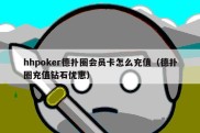 hhpoker德扑圈会员卡怎么充值（德扑圈充值钻石优惠）