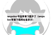 wepoker平台苹果下载不了（wepoker苹果下载网址是多少）