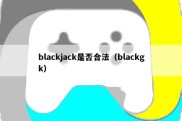 blackjack是否合法（blackgk）