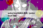 pokerheat玩的人多吗（pokerheat下载）