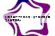 gg扑克软件平台怎么样（gg扑克软件平台怎么样可靠吗）