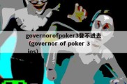 governorofpoker3登不进去（governor of poker 3 ios）