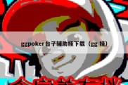 ggpoker台子辅助挂下载（gg 挂）