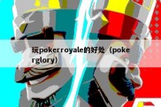 玩pokerroyale的好处（pokerglory）