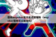 德州wepoker能不能透视辅助（wepoker德州可以提现吗）