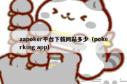 aapoker平台下载网站多少（pokerking app）