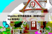 hhpoker软件最新版本（新版hhpoker有挂吗）